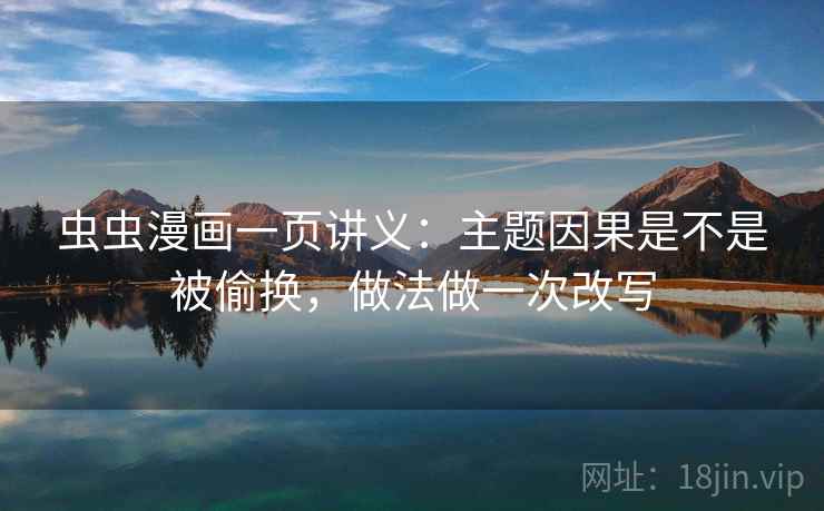 虫虫漫画一页讲义:主题因果是不是被偷换,做法做一次改写