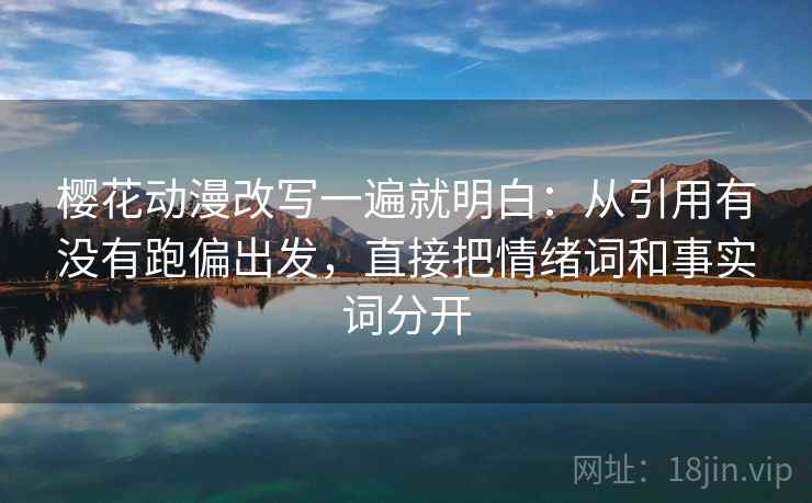 樱花动漫改写一遍就明白:从引用有没有跑偏出发,直接把情绪词和事实词分开