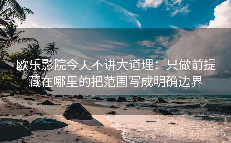 欧乐影院今天不讲大道理：只做前提藏在哪里的把范围写成明确边界