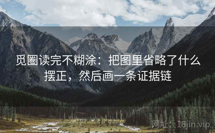 觅圈读完不糊涂：把图里省略了什么摆正，然后画一条证据链