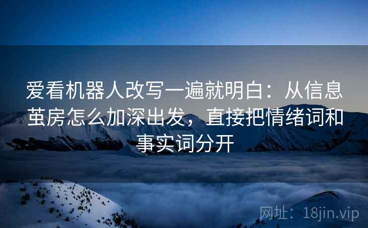 爱看机器人改写一遍就明白：从信息茧房怎么加深出发，直接把情绪词和事实词分开