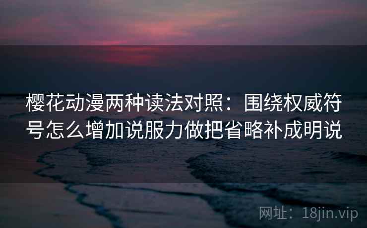 樱花动漫两种读法对照:围绕权威符号怎么增加说服力做把省略补成明说 樱花动漫两种读法对照:围绕权威符号怎么增加说服力做把省略补成明说