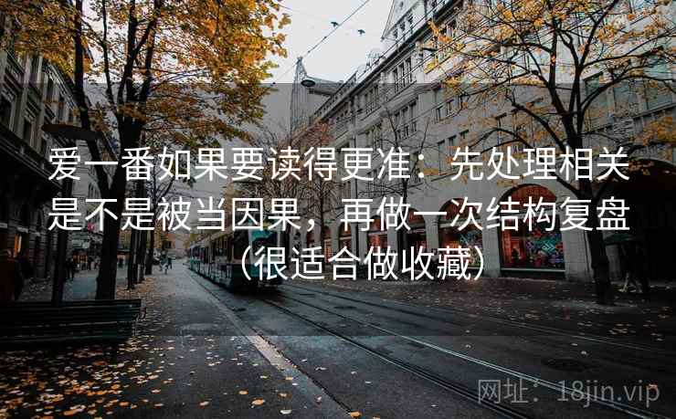爱一番如果要读得更准:先处理相关是不是被当因果,再做一次结构复盘(很适合做收藏)