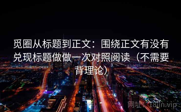 觅圈从标题到正文:围绕正文有没有兑现标题做做一次对照阅读(不需要背理论)