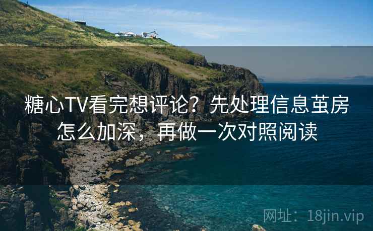 糖心TV看完想评论?先处理信息茧房怎么加深,再做一次对照阅读 糖心TV看完想评论?先处理信息茧房怎么加深,再做一次对照阅读