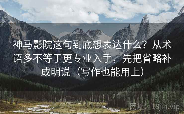 神马影院这句到底想表达什么?从术语多不等于更专业入手,先把省略补成明说(写作也能用上) 神马影院这句到底想表达什么?从术语多不等于更专业入手,先把省略补成明说(写作也能用上)
