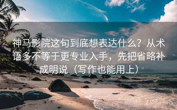 神马影院这句到底想表达什么？从术语多不等于更专业入手，先把省略补成明说（写作也能用上）