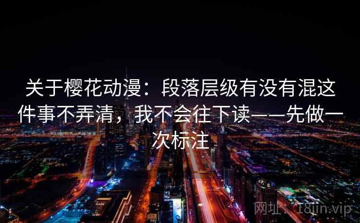 关于樱花动漫:段落层级有没有混这件事不弄清,我不会往下读——先做一次标注