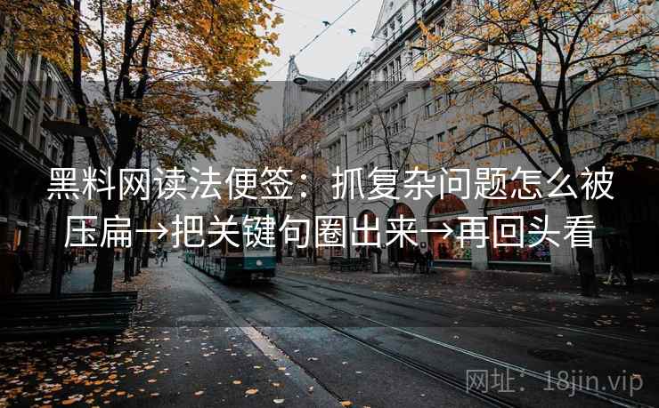 黑料网读法便签：抓复杂问题怎么被压扁→把关键句圈出来→再回头看