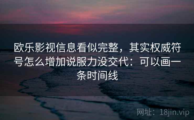 欧乐影视信息看似完整，其实权威符号怎么增加说服力没交代：可以画一条时间线